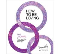 The How to Be Loving: The Journal: Relax Your Mind. Connect With the Divine.