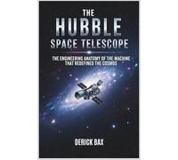 The Hubble Space Telescope: The Engineering Anatomy of the Machine That Redefined the Cosmos