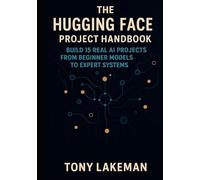 The Hugging Face Project Handbook: Build 15 Real AI Projects from Beginner Models to Expert Systems