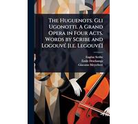 The Huguenots. Gli Ugonotti. A Grand Opera in Four Acts. Words by Scribe and LogouvÃ(c) [i.e. LegouvÃ(c)]