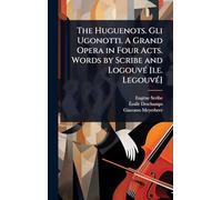 The Huguenots. Gli Ugonotti. A Grand Opera in Four Acts. Words by Scribe and LogouvÃ(c) [i.e. LegouvÃ(c)]