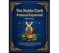 The Hulda Clark Protocol Explained: A Comprehensive Exploration of Detoxification, Herbal Protocols, and Holistic Health Strategies for Supporting the Body’s Natural Healing Processes