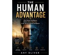 The Human Advantage: Why Human Intelligence Matters More Than Ever in the Age of Artificial Intelligence