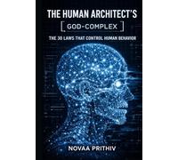 The Human Architect’s God-Complex: 30 Laws That Control Human Behavior, Influence Decisions, and Shape Outcomes