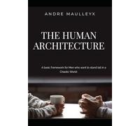 The Human Architecture: Build the Inner Structure That Makes a Man Unshakeable