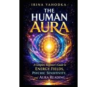 The Human Aura: A Complete Beginner’s Guide to Energy Fields, Psychic Sensitivity, and Aura Reading