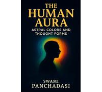 The Human Aura - Astral Colors and Thought Forms: Discover the Hidden World of Aura Colors in this New Thought and Spiritual Energy Fields Guide