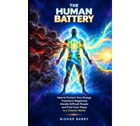 THE HUMAN BATTERY: How to Protect Your Energy, Transform Negativity, Handle Difficult People, and Find Inner Peace in a Chaotic World