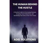 The human behind the hustle: A Practical Guide to Overcoming Burnout, Escaping Toxic Productivity, and Reclaiming Your Life on Your Own Terms