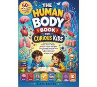 THE HUMAN BODY BOOK FOR CURIOUS KIDS: Discover How Your Brain, Heart, Bones, Muscles, Lungs, and More Work through Amazing Facts, Simple Explanations, and Fun Activities for Ages 6-10