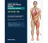 The Human Body Operating Manual After 40: A Practical Guide to Energy, Metabolism, Brain, Heart, Muscles, Hormones, Sleep, and the Warning Signs Your Body Sends