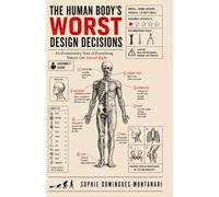 THE HUMAN BODY’S WORST DESIGN DECISIONS: An Evolutionary Tour of Everything Nature Got Almost Right