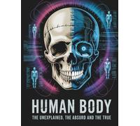 The Human Body: The Unexplained, The Absurd, and The True