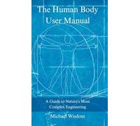The Human Body User Manual: A Guide to Nature’s Most Complex Engineering