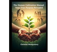 The Human Cultivation Manual: Your True Purpose Revealed