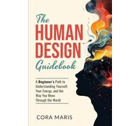 The Human Design Guidebook: A Beginner’s Path to Understanding Yourself, Your Energy, and the Way You Move Through the World