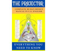 The Human Design Projector Book [Complete Manual in U.S. English]: Everything You Need To Know About The Inner Workings Of The Human Design Projector