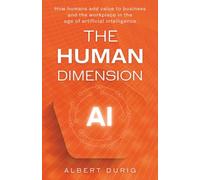 The Human Dimension: How humans add value to business and the workplace in the age of artificial intelligence