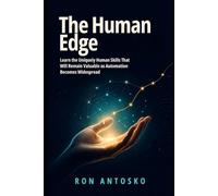 The Human Edge: Learn the Uniquely Human Skills That Will Remain Valuable as Automation Becomes Widespread