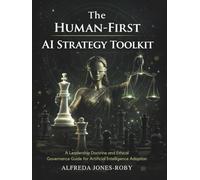 The Human-First AI Strategy Toolkit: A Leadership Doctrine and Ethical Governance Guide for Artificial Intelligence Adoption