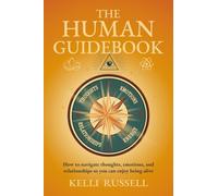 The Human Guidebook: How to Navigate Thoughts, Emotions, and Relationships to Enjoy Being Alive