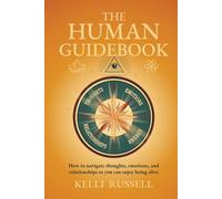 The Human Guidebook: How to Navigate Thoughts, Emotions, and Relationships to Enjoy Being Alive