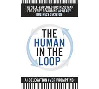The Human In The Loop: The Self-Employed Business Map For Every Recurring AI-READY Business Decision