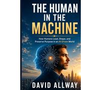 The Human in the Machine: How to Lead When AI Runs the System