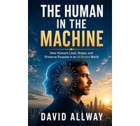 The Human in the Machine: How to Lead When AI Runs the System: 3