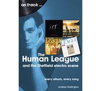 The Human League and the Sheffield Electro Scene On Track : Every Album, Every Song