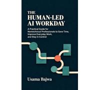 The Human-Led AI Workday: A Practical Guide for Nontechnical Professionals to Save Time, Improve Everyday Work, and Stay in Control