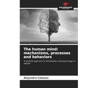 The human mind: mechanisms, processes and behaviors: A scientific approach to the behavior and psychology of people