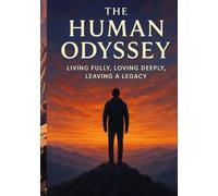 The Human Odyssey: Living Fully, Loving Deeply, Leaving a Legacy