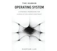 The Human Operating System: A Strategic Framework for Human Action Under Constraint