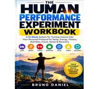 The Human Performance Experiment Workbook: A 12-Week System For Turning Science Into Your Personal Protocol For Sleep, Energy, Fitness, Nutrition, Focus, Stress & Recovery