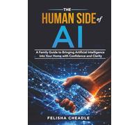 The Human Side Of AI: A Family Guide to Bringing Artificial Intelligence into Your Home with Confidence and Clarity