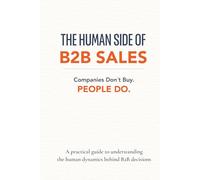 The Human Side of B2B Sales: How People Inside Companies Make Buying Decisions and How to Win Their Trust