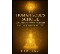 The Human Soul School: Awakening Consciousness for the Journey Beyond