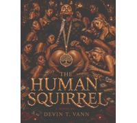 The Human Squirrel: A Novel of Temptation, Addiction, Love & Redemption