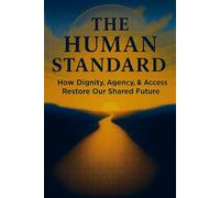 The Human Standard: How Dignity, Agency, and Access Restore Our Shared Future