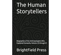 The Human Storytellers: Biographies of the Anthropologists Who Explained Humanity, Volume 2 (I through Z)