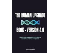 The Human Upgrade Book - Version 4.0: Biohacking Your Biology for Peak Performance and Longevity