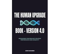 The Human Upgrade Book - Version 4.0: Biohacking Your Biology for Peak Performance and Longevity