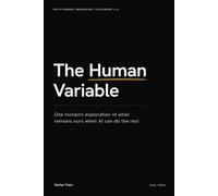 The Human Variable: One human's exploration of what remains ours when AI can do the rest