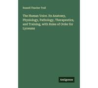 The Human Voice. Its Anatomy, Physiology, Pathology, Therapeutics, and Training, with Rules of Order for Lyceums