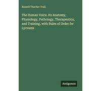 The Human Voice. Its Anatomy, Physiology, Pathology, Therapeutics, and Training, with Rules of Order for Lyceums