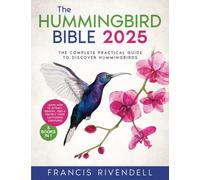 The Hummingbird Bible: [3 in 1] The Complete Practical Guide to Discover Hummingbirds and Learn How to Attract, Identify, Feed and Protect These Captivating Creatures