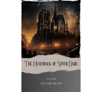 The Hunchback of Notre-Dame: Discover the Enigmatic Tale of the Hunchback of Notre Dame. A Gothic Classic by Victor Hugo. The Original Classic (annotated)