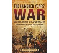 The Hundred Years’ War: An Enthralling Guide to the Epic Struggle for Dominance Between England and France