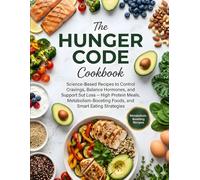 The Hunger Code Cookbook: Science-Based Recipes to Control Cravings, Balance Hormones, and Support Sustainable Weight Loss - High-Protein Meals, Metabolism-Boosting Foods, and Smart Eating Strategies